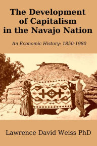 Title: The Development of Capitalism in The Navajo Nation, Author: Lawrence David Weiss