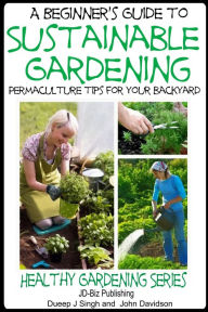 Title: A Beginner's Guide to Sustainable Gardening, Author: Dueep J. Singh