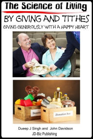 Title: The Science of Living by Giving and Tithes: Giving Generously with a Happy Heart, Author: Dueep Jyot Singh