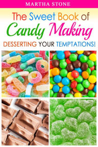 Title: The Sweet Book of Candy Making: Desserting Your Temptations!, Author: Martha Stone