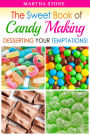 The Sweet Book of Candy Making: Desserting Your Temptations!