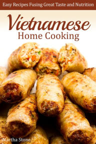 Title: Vietnamese Home Cooking: Easy Recipes Fusing Great Taste and Nutrition, Author: Martha Stone