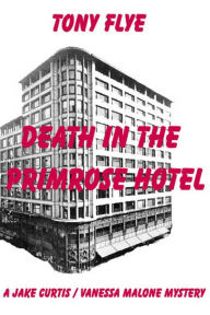 Title: Death in the Primrose Hotel, A Jake Curtis / Vanessa Malone Mystery, Author: Tony Flye