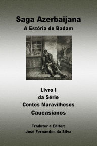 Title: Saga Azerbaijana: A Estória de Badam - Livro 1 da Série Contos Maravilhosos Caucasianos, Author: José Fernandes da Silva