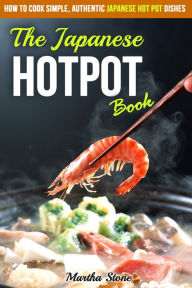 Title: The Japanese Hotpot Book: How to Cook Simple, Authentic Japanese Hot Pot Dishes, Author: Martha Stone