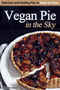 Title: Vegan Pie in the Sky: Delicious and Healthy Pies to Make at Home, Author: Martha Stone