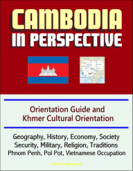 Title: Cambodia in Perspective: Orientation Guide and Khmer Cultural Orientation: Geography, History, Economy, Society, Security, Military, Religion, Traditions, Phnom Penh, Pol Pot, Vietnamese Occupation, Author: Progressive Management