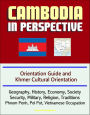 Cambodia in Perspective: Orientation Guide and Khmer Cultural Orientation: Geography, History, Economy, Society, Security, Military, Religion, Traditions, Phnom Penh, Pol Pot, Vietnamese Occupation