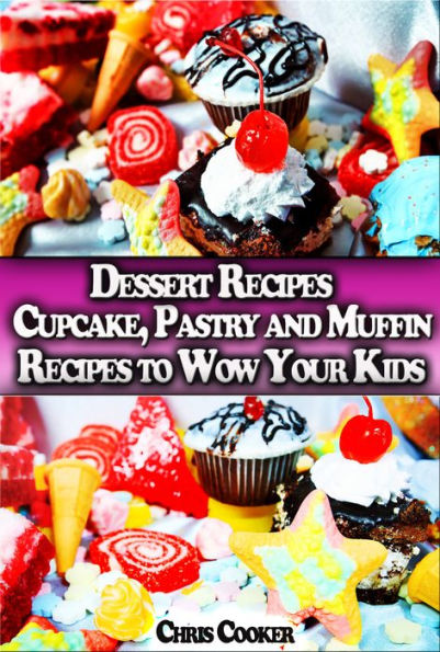 Dessert Recipes: Cupcake, Pastry and Muffin Recipes To Wow Your Kids