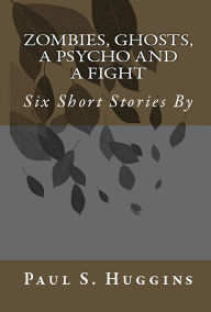 Title: Zombies, Ghosts, A Psycho & A Fight., Author: Paul S Huggins