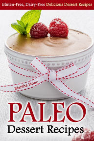 Title: Paleo Dessert Recipes: Gluten-Free, Dairy-Free Delicious Dessert Recipes, Author: Martha Stone