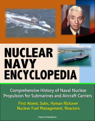 Title: Nuclear Navy Encyclopedia: Comprehensive History of Naval Nuclear Propulsion for Submarines and Aircraft Carriers - First Atomic Subs, Hyman Rickover, Nuclear Fuel Management, Reactors, Author: Progressive Management