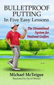 Title: Bulletproof Putting in Five Easy Lessons: The Streamlined System for Weekend Golfers, Author: Michael McTeigue