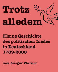 Title: Trotz alledem - Kleine Geschichte des politischen Liedes, Author: Ansgar Warner