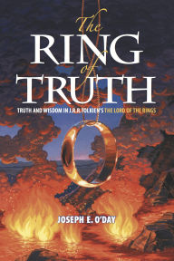 Title: The Ring of Truth: Truth and Wisdom in J. R. R. Tolkien's The Lord of the Rings, Author: Joseph O'Day