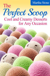 Title: The Perfect Scoop: Cool and Creamy Desserts for Any Occasion, Author: Martha Stone