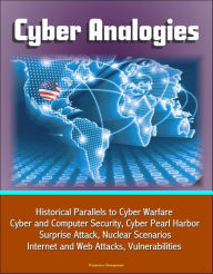 Title: Cyber Analogies: Historical Parallels to Cyber Warfare, Cyber and Computer Security, Cyber Pearl Harbor Surprise Attack, Nuclear Scenarios, Internet and Web Attacks, Vulnerabilities, Author: Progressive Management