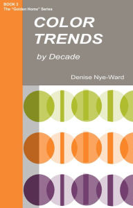 Title: Color Trends by Decade, Author: Denise Nye-Ward