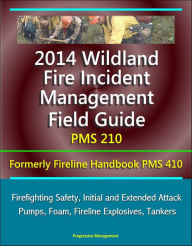 Title: 2014 Wildland Fire Incident Management Field Guide PMS 210 (Formerly Fireline Handbook PMS 410) - Firefighting Safety, Initial and Extended Attack, Pumps, Foam, Fireline Explosives, Tankers, Author: Progressive Management