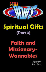 Title: G-TRAX Devo's-Spiritual Gifts Part 3: Faith and Missionary-Wannabies, Author: Ron Fast