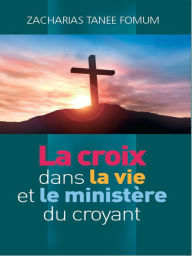 Title: La Croix Dans la Vie et le Ministère du Croyant, Author: Zacharias Tanee Fomum