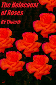 Title: The Holocaust of Roses, Author: Thyerik