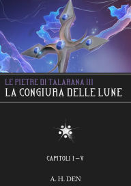 Title: Le Pietre di Talarana III: La Congiura delle Lune Parte I, Author: Alessandro H. Den