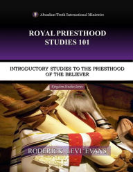 Title: Royal Priesthood Studies 101: Introductory Studies to the Priesthood of the Believer, Author: Roderick L. Evans