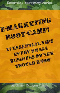 Title: E-marketing Boot-Camp! 27 Essential Tips Every Small Business Owner Should Know., Author: Anthony Morgan-Clark