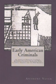 Title: Early American Criminals: An American Newgate Calendar, Chronicling the Lives of the Most Notorious Criminal Offenders from Colonial America and the New Republic, Author: Anthony Vaver