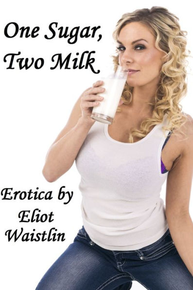 One Sugar Two Milk Lactation Erotica By Eliot Waistlin Ebook Barnes And Noble®