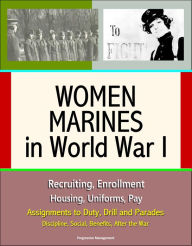 Title: Women Marines in World War I: Recruiting, Enrollment, Housing, Uniforms, Pay, Assignments to Duty, Drill and Parades, Discipline, Social, Benefits, After the War, Author: Progressive Management