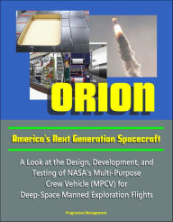 Title: Orion: America's Next Generation Spacecraft - A Look at the Design, Development, and Testing of NASA's Multi-Purpose Crew Vehicle (MPCV) for Deep-Space Manned Exploration Flights, Author: Progressive Management