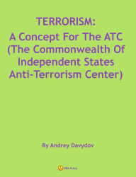Title: TERRORISM: A Concept For The ATC (The Commonwealth Of Independent States Anti-Terrorism Center), Author: Andrey Davydov