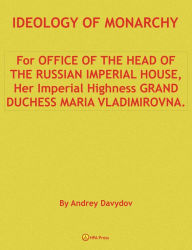 Title: Ideology Of Monarchy. For Office Of The Head Of The Russian Imperial House, Her Imperial Highness Grand Duchess Maria Vladimirovna., Author: Andrey Davydov