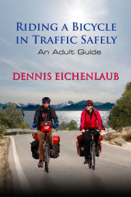 Title: Riding a Bicycle in Traffic Safely, An Adult Guide, Author: Dennis Eichenlaub