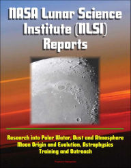 Title: NASA Lunar Science Institute (NLSI) Reports - Research into Polar Water, Dust and Atmosphere, Moon Origin and Evolution, Astrophysics, Training and Outreach, Author: Progressive Management