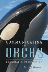 Title: Communicating with Orcas: The Whales' Perspective, Author: Mary J Getten