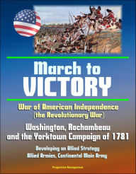 Title: War of American Independence (the Revolutionary War): March to Victory - Washington, Rochambeau, and the Yorktown Campaign of 1781, Developing an Allied Strategy, Allied Armies, Continental Main Army, Author: Progressive Management