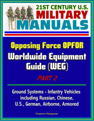 Title: 21st Century U.S. Military Manuals: Opposing Force OPFOR Worldwide Equipment Guide (WEG) Part 2 - Ground Systems - Infantry Vehicles, including Russian, Chinese, U.S., German, Airborne, Armored, Author: Progressive Management