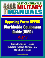 Title: 21st Century U.S. Military Manuals: Opposing Force OPFOR Worldwide Equipment Guide (WEG) Part 4 - Ground Systems - Tanks, including Russian, Chinese, U.S., Main Battle Tanks, Author: Progressive Management