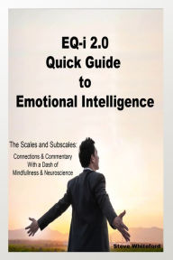 Title: EQ-i 2.0 Quick Guide to Emotional Intelligence: The Scales and Subscales, Connections and Commentary With a Dash of Mindfulness and Neuroscience, Author: Steve Whiteford