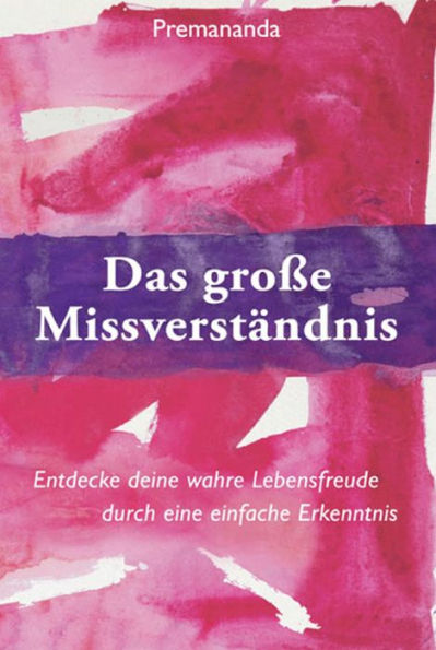 Das Große Missverständnis: Entdecke deine wahre Lebensfreude durch eine einfache Erkenntnis