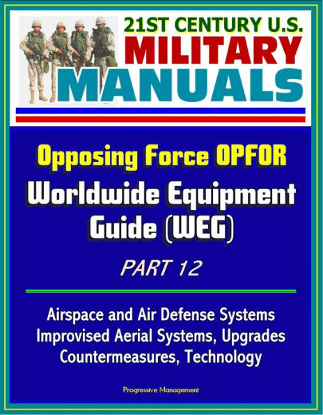 21st Century U.S. Military Manuals: Opposing Force OPFOR Worldwide Equipment Guide (WEG) Part 12 - Airspace and Air Defense Systems, Improvised Aerial Systems, Upgrades, Countermeasures, Technology