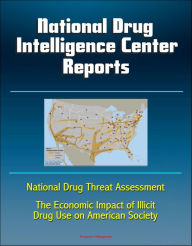 Title: National Drug Intelligence Center Reports: National Drug Threat Assessment and The Economic Impact of Illicit Drug Use on American Society, Author: Progressive Management