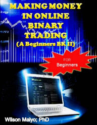 Title: Making Money In Online Binary Trading (A Beginners Bk II), Author: Wilson Maiyo Ph.D