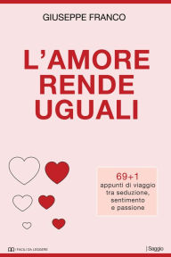 Title: L'amore rende uguali. 69+1 appunti di viaggio tra seduzione, sentimento e passione, Author: Giuseppe Franco Sr