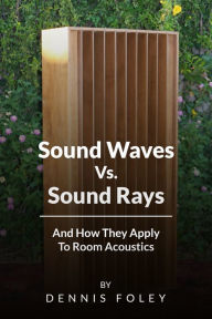 Title: Sound Waves Vs Sound Rays And How They Apply To Room Acoustics, Author: Dennis Foley