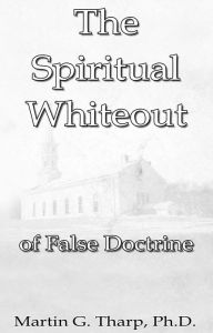 Title: The Spiritual Whiteout of False Doctrine, Author: Dr. Martin G Tharp PhD