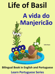 Title: Bilingual Book in English and Portuguese: Life of Basil - A vida do Manjericão. Learn Portuguese Series, Author: Colin Hann